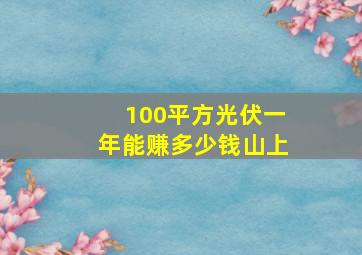 100平方光伏一年能赚多少钱山上