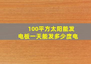 100平方太阳能发电板一天能发多少度电