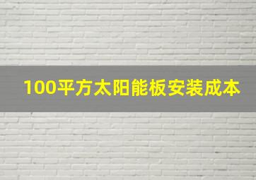 100平方太阳能板安装成本