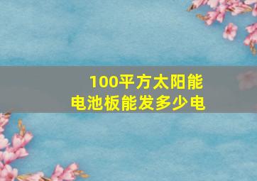 100平方太阳能电池板能发多少电