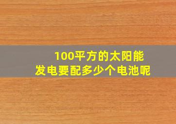 100平方的太阳能发电要配多少个电池呢