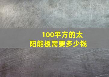 100平方的太阳能板需要多少钱