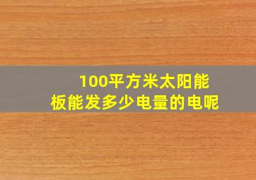 100平方米太阳能板能发多少电量的电呢