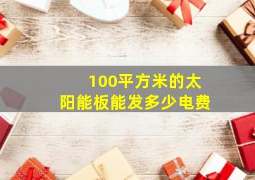 100平方米的太阳能板能发多少电费