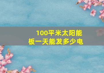 100平米太阳能板一天能发多少电