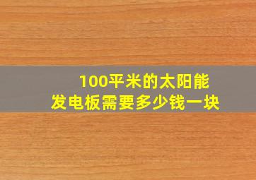 100平米的太阳能发电板需要多少钱一块