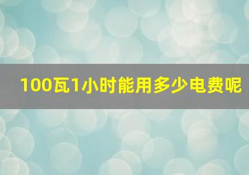 100瓦1小时能用多少电费呢