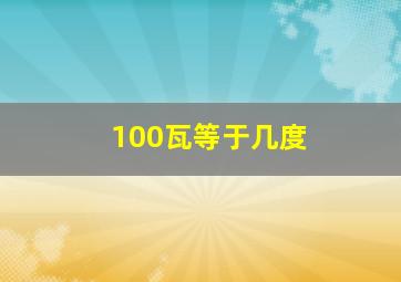 100瓦等于几度