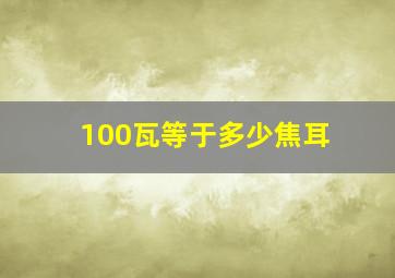 100瓦等于多少焦耳