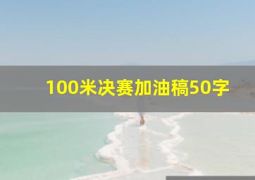 100米决赛加油稿50字