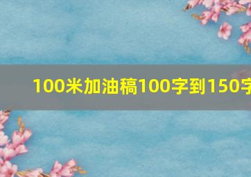 100米加油稿100字到150字