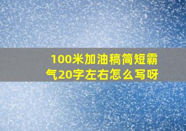 100米加油稿简短霸气20字左右怎么写呀