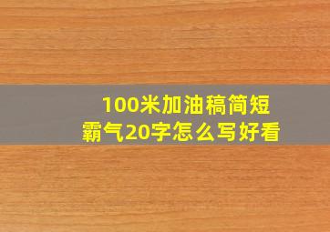 100米加油稿简短霸气20字怎么写好看