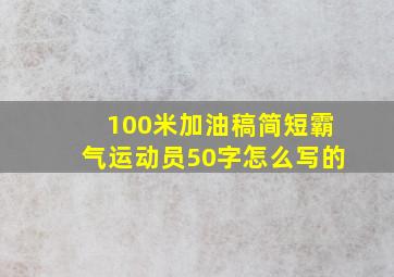 100米加油稿简短霸气运动员50字怎么写的