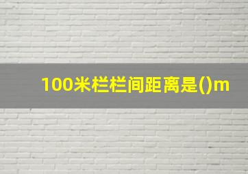 100米栏栏间距离是()m