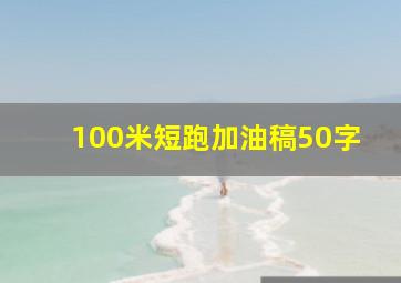 100米短跑加油稿50字