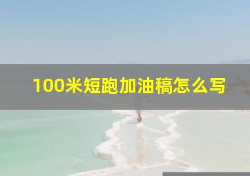 100米短跑加油稿怎么写