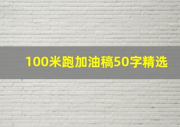 100米跑加油稿50字精选