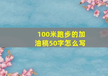 100米跑步的加油稿50字怎么写