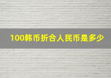 100韩币折合人民币是多少