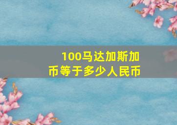 100马达加斯加币等于多少人民币