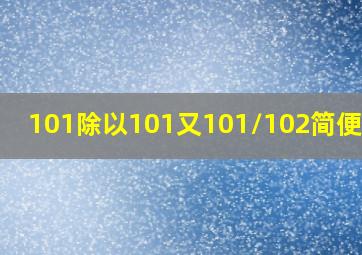 101除以101又101/102简便计算