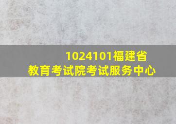 1024101福建省教育考试院考试服务中心