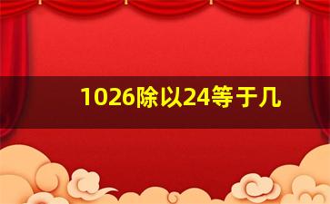 1026除以24等于几