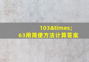 103×63用简便方法计算答案