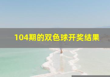 104期的双色球开奖结果