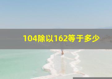 104除以162等于多少