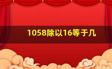 1058除以16等于几