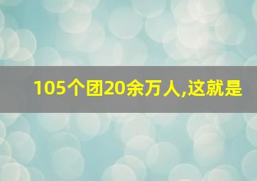 105个团20余万人,这就是