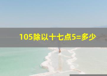 105除以十七点5=多少