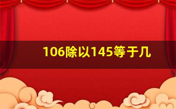 106除以145等于几