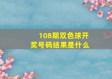 108期双色球开奖号码结果是什么