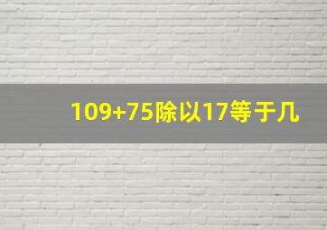 109+75除以17等于几