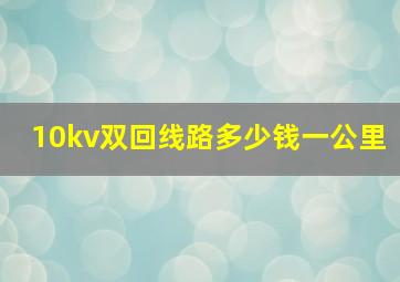 10kv双回线路多少钱一公里