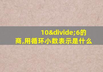 10÷6的商,用循环小数表示是什么