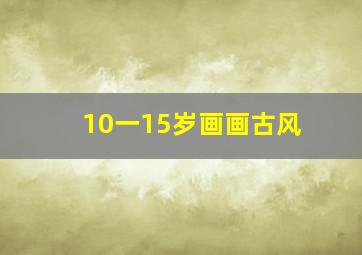 10一15岁画画古风