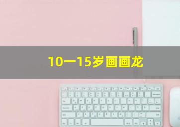 10一15岁画画龙