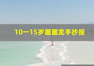 10一15岁画画龙手抄报