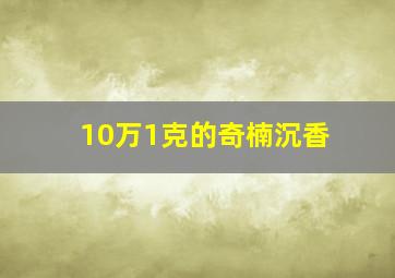 10万1克的奇楠沉香