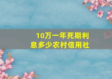 10万一年死期利息多少农村信用社