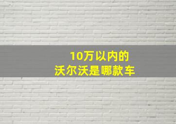 10万以内的沃尔沃是哪款车