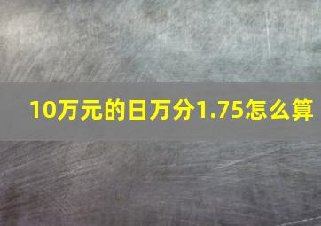 10万元的日万分1.75怎么算