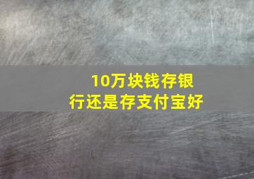 10万块钱存银行还是存支付宝好