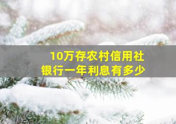 10万存农村信用社银行一年利息有多少