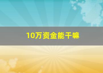 10万资金能干嘛