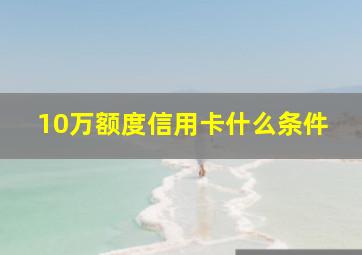 10万额度信用卡什么条件